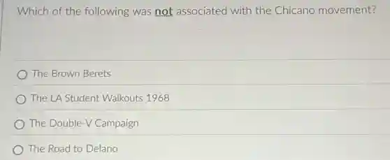 Which of the following was not associated with the Chicano movement?
The Brown Berets
The LA Student Walkouts 1968
The Double-V Campaign
The Road to Delano