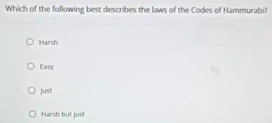 Which of the following best describes the laws of the Codes of Hammurabi?
Harsh
Easy
Just
Harsh but just