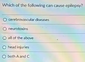 Which of the following can cause epilepsy?
cerebrovascular diseases
neurotoxins
all of the above
head injuries
both A and C