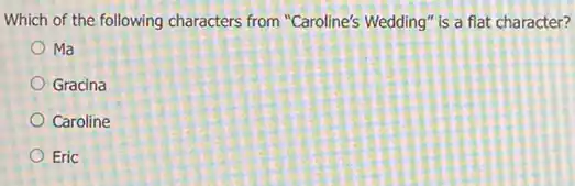 Which of the following characters from "Caroline's Wedding" is a flat character?
Ma
Gracina
Caroline
Eric