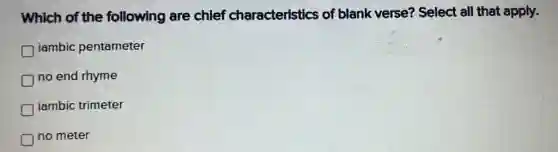 Which of the following are chief characteristics of blank verse? Select all that apply.
iambic pentameter
D no end rhyme
iambic trimeter
no meter