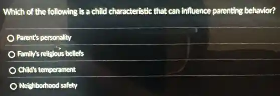 Which of the following is a child characteristic that can influence parenting behavior?
Parent's personality
Family's religious beliefs
Child's temperament
Neighborhood safety