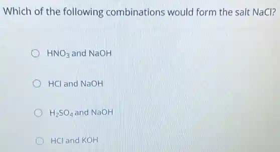 Which of the following combinations would form the salt NaCl?
HNO_(3) and NaOH
HCl and NaOH
H_(2)SO_(4) and NaOH
HCl and KOH