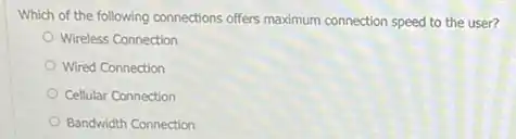 Which of the following connections offers maximum connection speed to the user?
Wireless Connection
Wired Connection
Cellular Connection
Bandwidth Connection