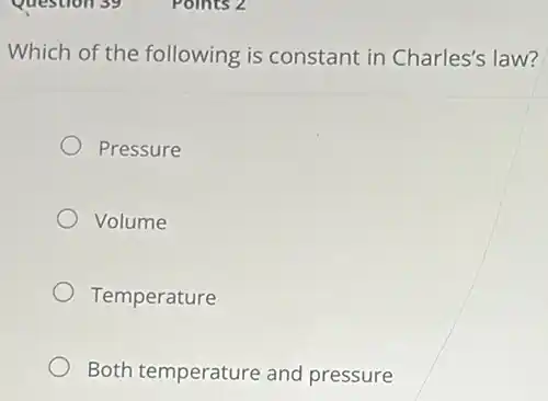 Which of the following is constant in Charles's law?
Pressure
Volume
Temperature
Both temperature and pressure