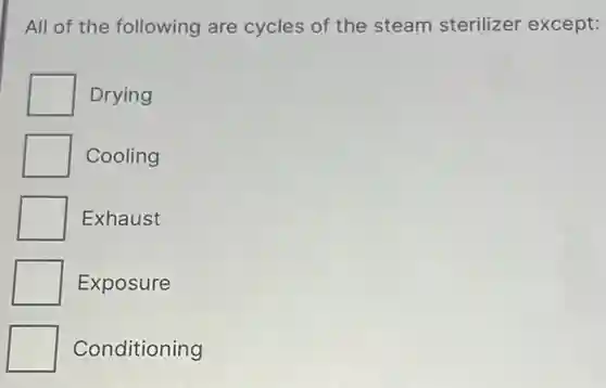 All of the following are cycles of the steam sterilizer except:
Drying
Cooling
Exhaust
Exposure
Conditioning