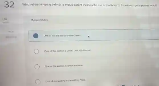 Which of the following defects to mutual assent involves the use of the threat of force to compel a person to act?
1.78 points & Multiple Choice
eBook & One of the parties is under duress.
One of the parties is under andvd influence.
One of the parties is under menace.
One of the parties is committing fraud.