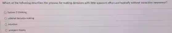 Which of the following describes the process for making decisions with little apparent effort and typically without conscious awareness?
System 2 thinking
rational decision-making
intuition
prospect theory