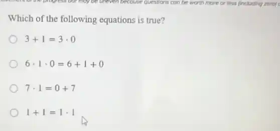 Which of the following equations is true?
3+1=3cdot 0
6cdot 1cdot 0=6+1+0
7cdot 1=0+7
1+1=1cdot 1