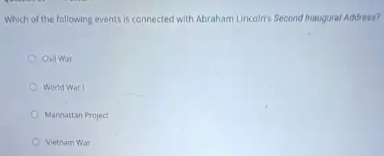 Which of the following events is connected with Abraham Lincoln's Second Inaugural Address?
Civil War
World War I
Manhattan Project
Vietnam War