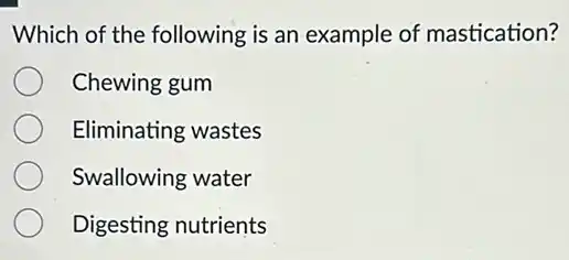 Which of the following is an example of mastication?
Chewing gum
Eliminating wastes
Swallowing water
Digesting nutrients