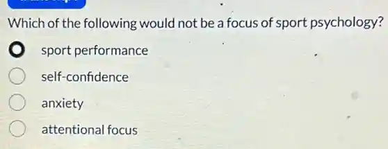 Which of the following would not be a focus of sport psychology?
sport performance
self-confidence
anxiety
attentional focus