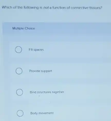 Which of the following is not a function of connective tissues?
Multiple Choice
Fill spaces
Provide support
Bind structures together
Body movement
