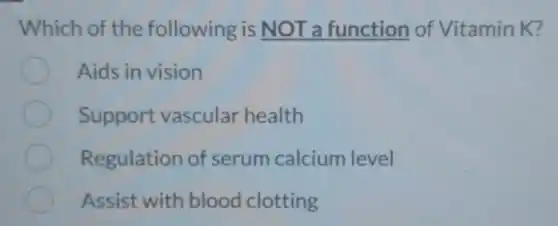 Which of the following is NOT a function of Vitamin K?
Aids in vision
Support vascular health
Regulation of serum calcium level
Assist with blood clotting