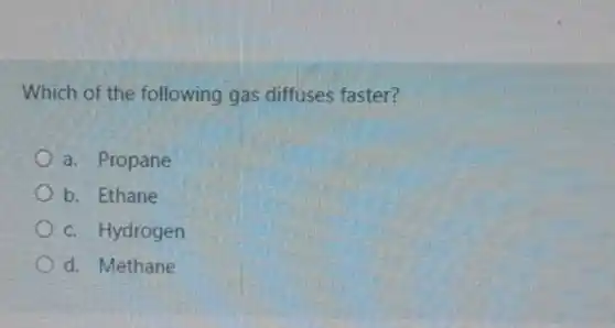 Which of the following gas diffuses faster?
a. Propane
b. Ethane
c. Hydrogen
d. Methane