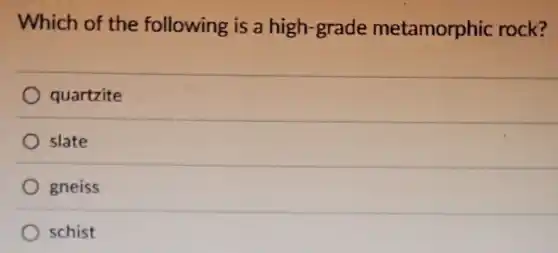 Which of the following is a high-grade metamorphic rock?
quartzite
slate
gneiss
schist