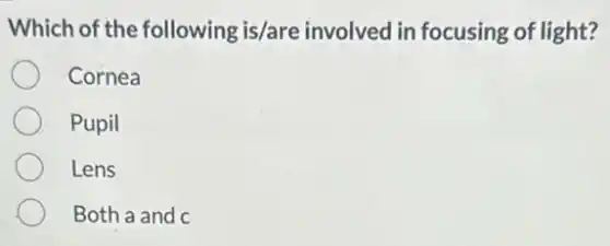 Which of the following is/are involved in focusing of light?
Cornea
Pupil
Lens
Both a and c