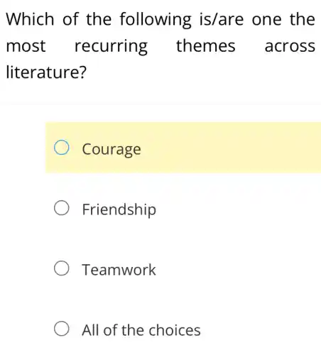 Which of the following is/are one the
most recurring themes across
literature?
Courage
Friendship
Teamwork
All of the choices