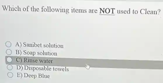 Which of the following items are NOT used to Clean?
A) Sanibet solution
B) Soap solution
C) Rinse water
D) Disposable towels
E) Deep Blue