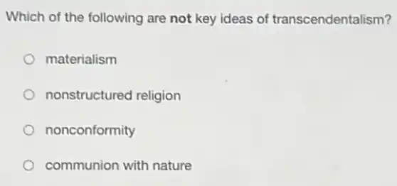 Which of the following are not key ideas of transcendentalism?
materialism
nonstructured religion
nonconformity
communion with nature