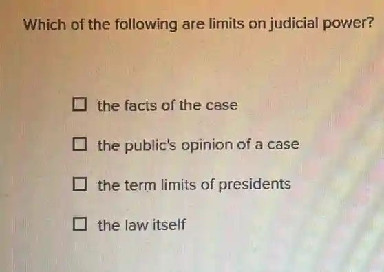 Which of the following are limits on judicial power?
the facts of the case
the public's opinion of a case
the term limits of presidents
the law itself