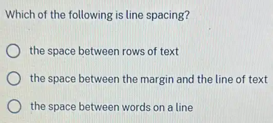 Which of the following is line spacing?
the space between rows of text
the space between the margin and the line of text
the space between words on a line