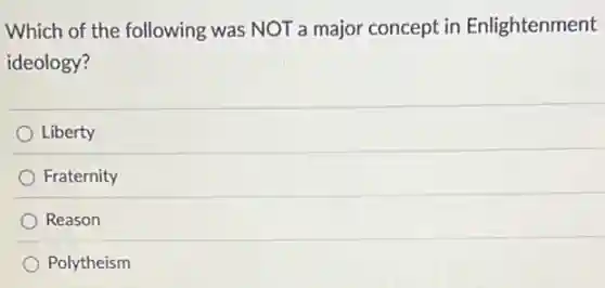 Which of the following was NOT a major concept in Enlightenment
ideology?
Liberty
Fraternity
Reason
Polytheism