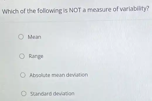 Which of the following is NOT a measure of variability?
Mean
Range
Absolute mean deviation
Standard deviation