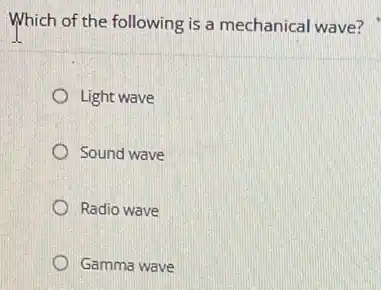 Which of the following is a mechanical wave?
Light wave
Sound wave
Radio wave
Gamma wave