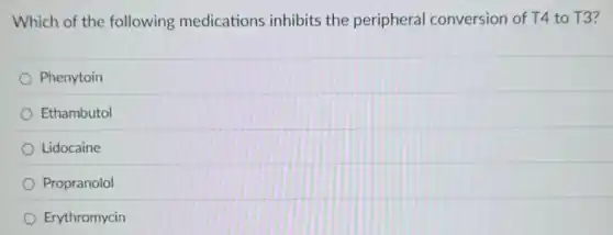 Which of the following medications inhibits the peripheral conversion of T4 to T3?
Phenytoin
Ethambutol
Lidocaine
Propranolol
Erythromycin