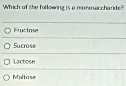 Which of the following is a monosaccharide?
Fructose
Sucrose
Lactose
Maltose