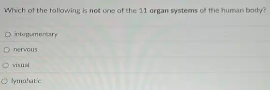 Which of the following is not one of the 11 organ systems of the human body?
integumentary
nervous
visual
lymphatic