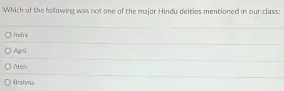 Which of the following was not one of the major Hindu deities mentioned in our class:
Indra
Agni
Aten
Brahma