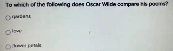 To which of the following does Oscar Wilde compare his poems?
gardens
love
flower petals