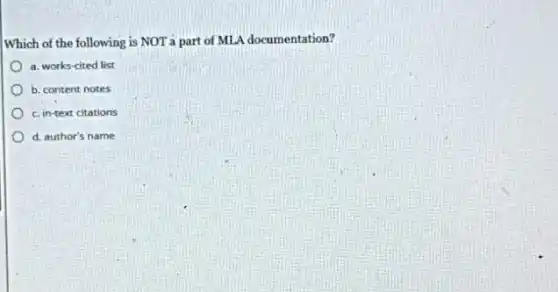Which of the following is NOT a part of MLA documentation?
a. works-cited list
b. content notes
c. in-text citations
d. author's name