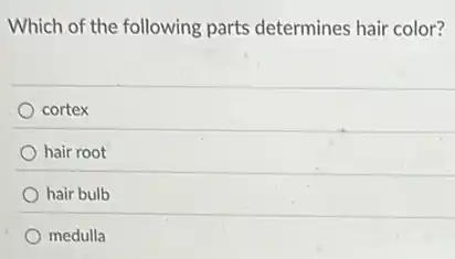 Which of the following parts determines hair color?
cortex
hair root
hair bulb
medulla