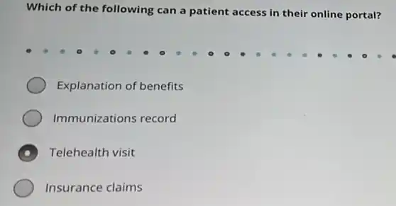 Which of the following can a patient access in their online portal?
Explanation of benefits
Immunizations record
D Telehealth visit
Insurance claims