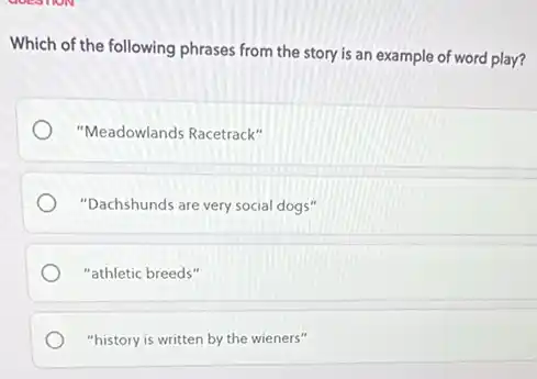 Which of the following phrases from the story is an example of word play?
"Meadowlands Racetrack"
"Dachshunds are very social dogs"
"athletic breeds"
"history is written by the wieners"