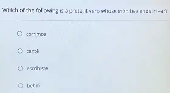 Which of the following is a preterit verb whose infinitive ends in -ar
corrimos
canté
escribiste
bebió