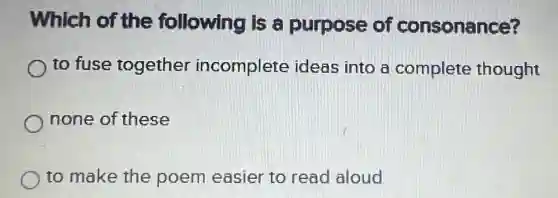 Which of the following is a purpose of consonance?
to fuse together incomplete ideas into a complete thought
none of these
to make the poem easier to read aloud