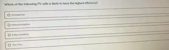 Which of the following PV cells is likely to have the highest efficiency?
Amorphous
Monocrystalline
Polycrystalline
Thin film