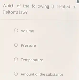 Which of the following is related to
Dalton's law?
Volume
Pressure
Temperature
Amount of the substance