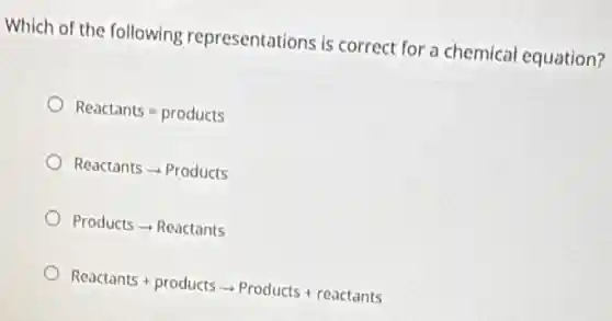 Which of the following representations is correct for a chemical equation?
Reactants=products
Reactantsarrow Products
Productsarrow Reactants
Reactants+productsarrow Products+reactants