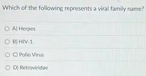 Which of the following represents a viral family name?
A) Herpes
B) HIV -1
C) Polio Virus
D) Retroviridae