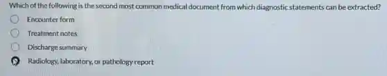 Which of the following is the second most common medical document from which diagnostic statements can be extracted?
Encounter form
Treatment notes
Discharge summary
Radiology, laboratory, or pathology report