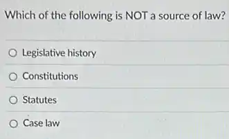 Which of the following is NOT a source of law?
Legislative history
Constitutions
Statutes
Case law