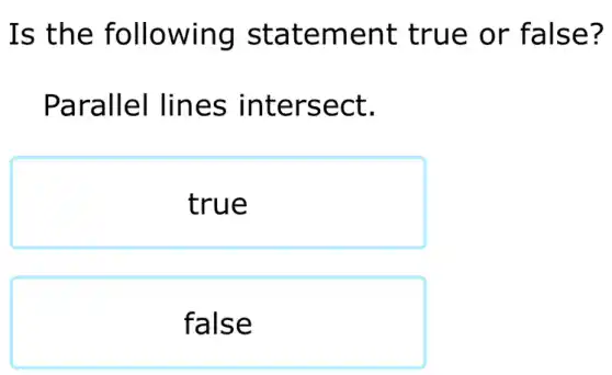 Is the following statement true or false?
Parallel lines intersect.
true
false