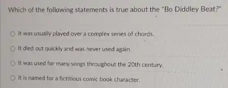 Which of the following statements is true about the "Bo Diddley Beat?"
It was usually played over a complex series of chords.
It died out quickly and was never used again.
It was used for many songs throughout the 20th century.
It is named for a fictitious comic book character.