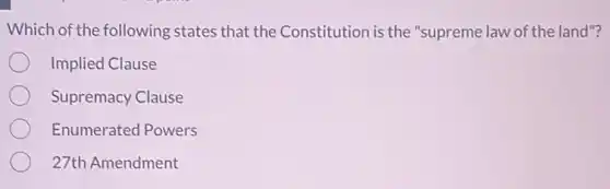 Which of the following states that the Constitution is the "supreme law of the land"?
Implied Clause
Supremacy Clause
Enumerated Powers
27th Amendment