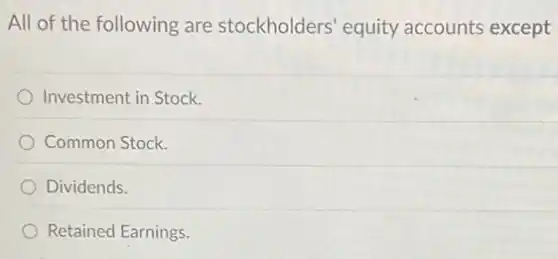 All of the following are stockholders' equity accounts except
Investment in Stock.
Common Stock.
Dividends.
Retained Earnings.